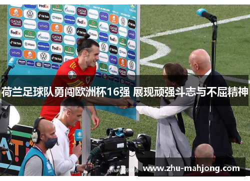 荷兰足球队勇闯欧洲杯16强 展现顽强斗志与不屈精神