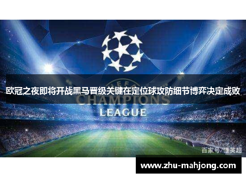 欧冠之夜即将开战黑马晋级关键在定位球攻防细节博弈决定成败