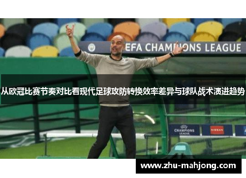 从欧冠比赛节奏对比看现代足球攻防转换效率差异与球队战术演进趋势