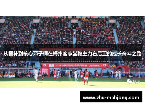 从替补到核心茹子楠在梅州客家坐稳主力右后卫的成长奋斗之路