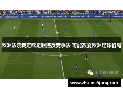 欧洲法院裁定欧足联违反竞争法 可能改变欧洲足球格局 欧洲法院裁定欧足联违反竞争法 可能改变欧洲足球格局