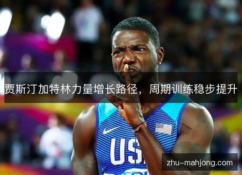 贾斯汀加特林力量增长路径，周期训练稳步提升