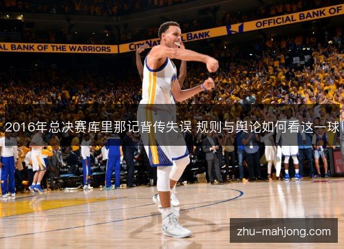 2016年总决赛库里那记背传失误 规则与舆论如何看这一球